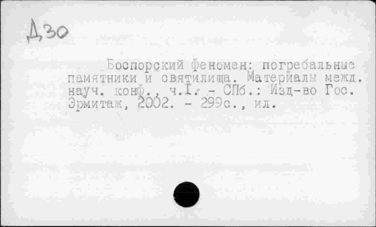 ﻿
':оспорский феномен: погребальные памятники и святилища. Материалы межд. науч, конф-., Ч.І.' - СПб.: Изц-во Гос. Эрмитаж, 2002. - 299с., ил.